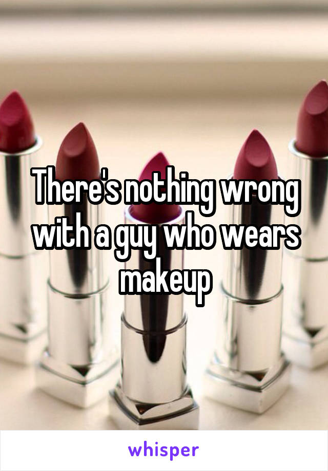 There's nothing wrong with a guy who wears makeup