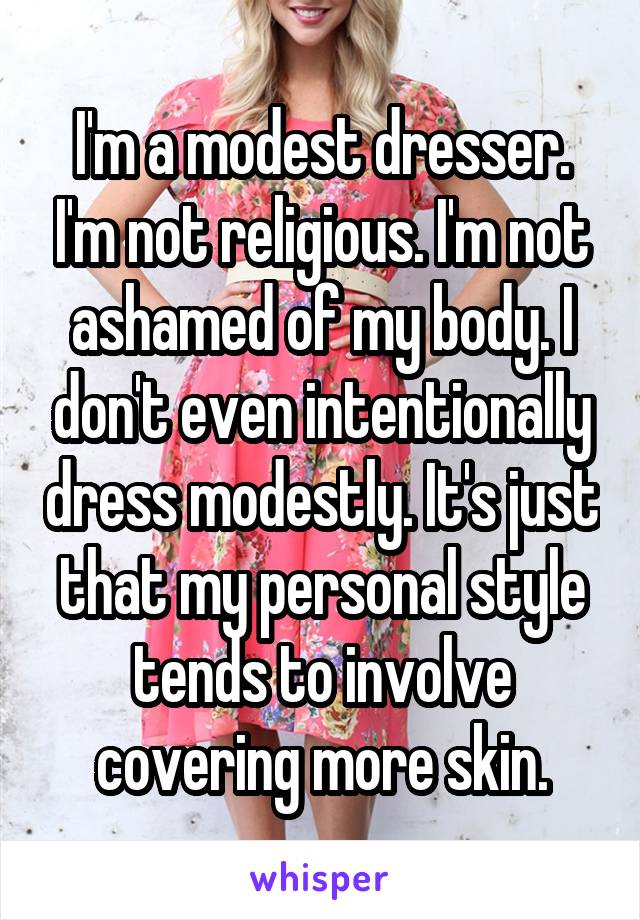 I'm a modest dresser. I'm not religious. I'm not ashamed of my body. I don't even intentionally dress modestly. It's just that my personal style tends to involve covering more skin.