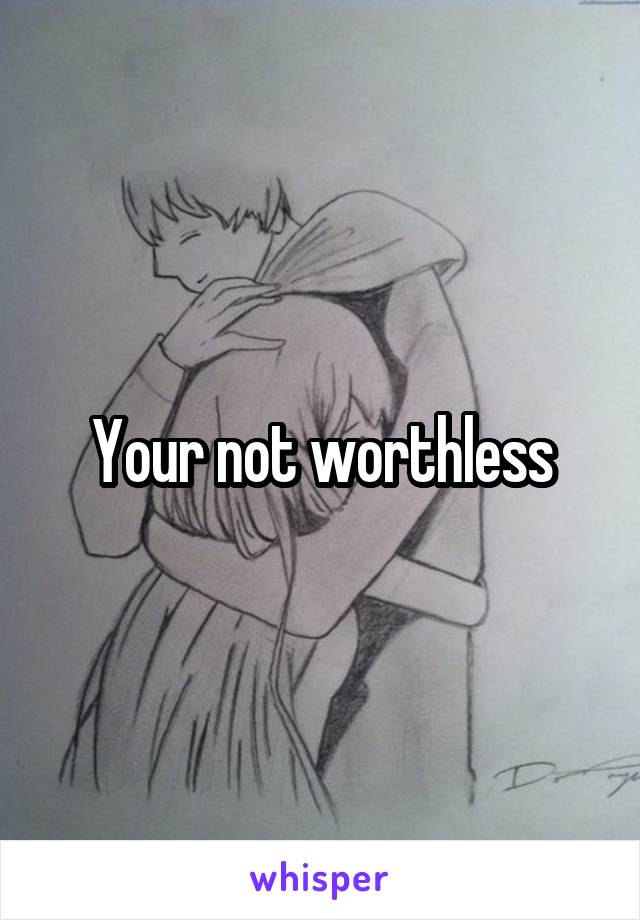 Your not worthless