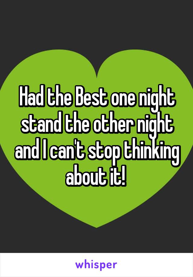 Had the Best one night stand the other night and I can't stop thinking about it! 