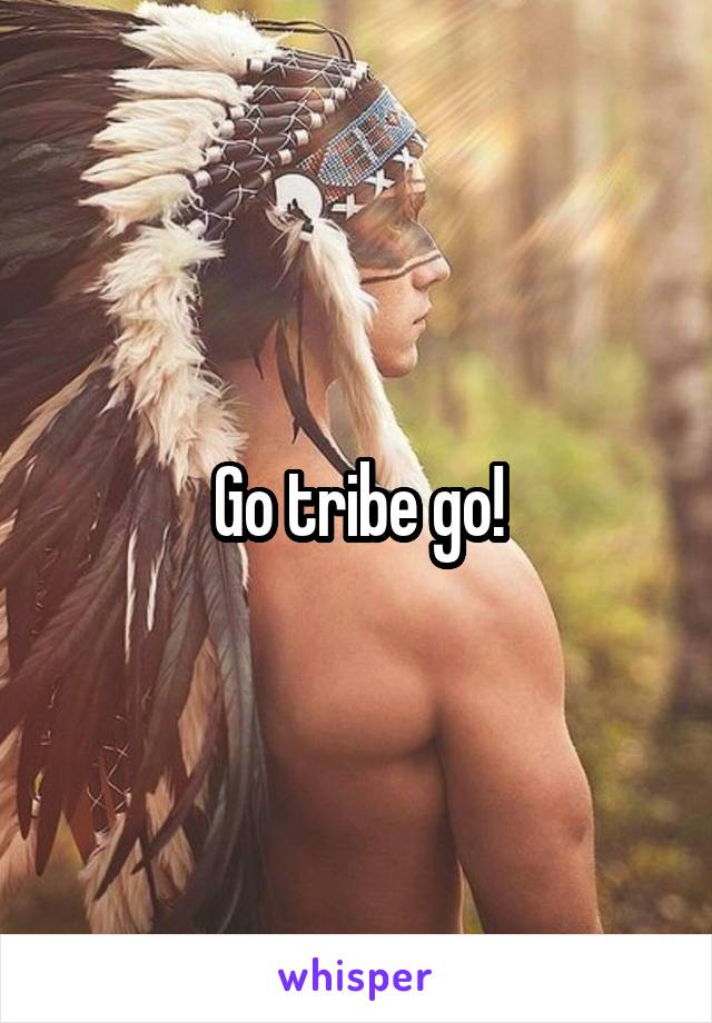 Go tribe go!