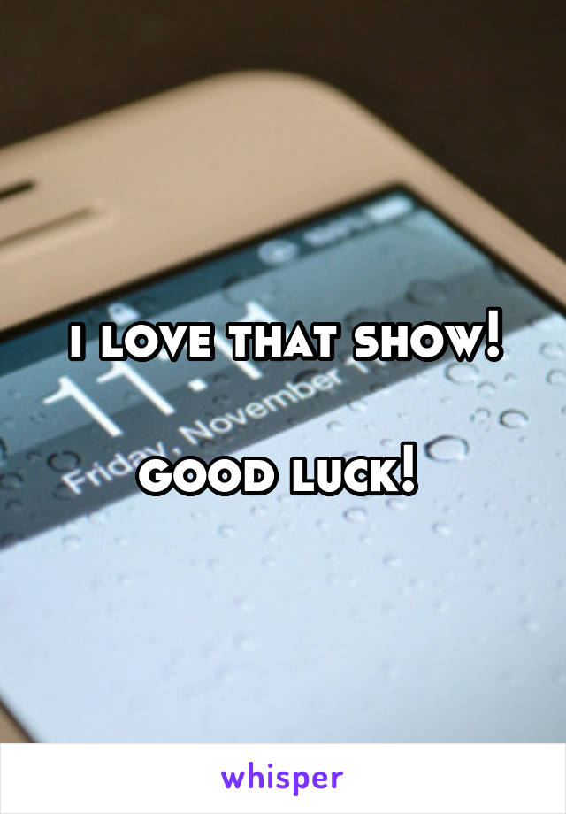 i love that show!

good luck! 