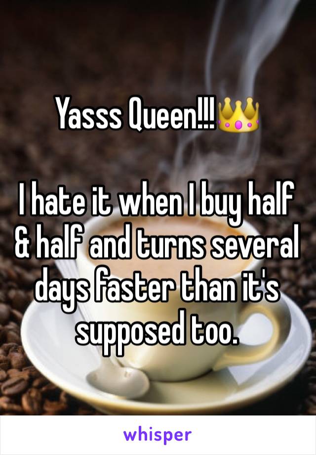 Yasss Queen!!!👑

I hate it when I buy half & half and turns several days faster than it's supposed too. 