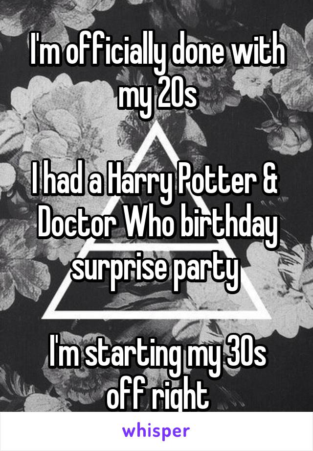 I'm officially done with my 20s

I had a Harry Potter & 
Doctor Who birthday surprise party 

I'm starting my 30s off right