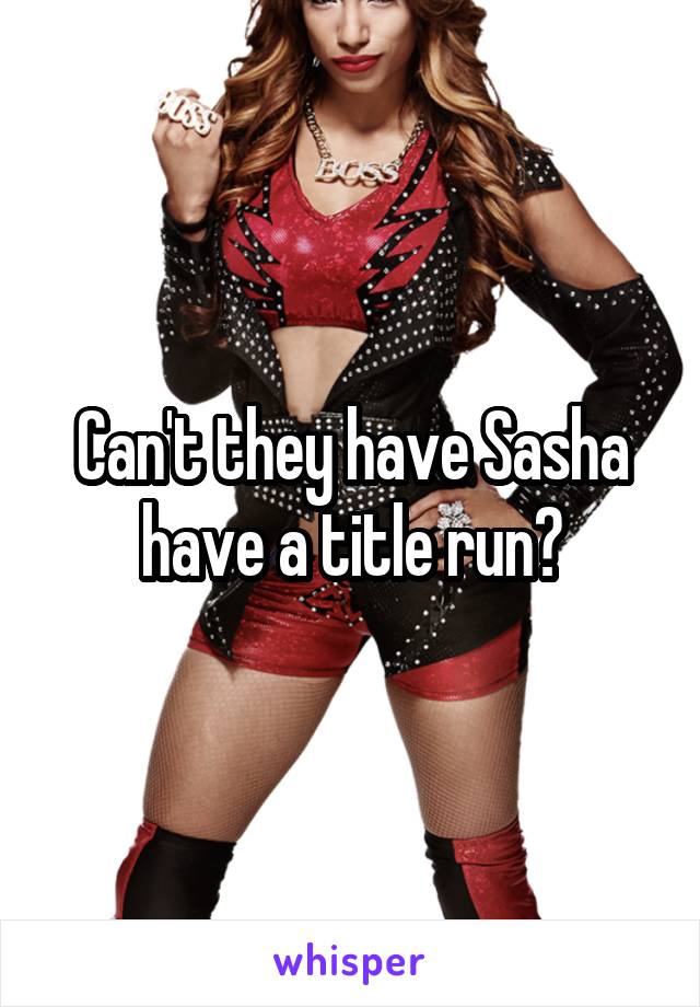 Can't they have Sasha have a title run?
