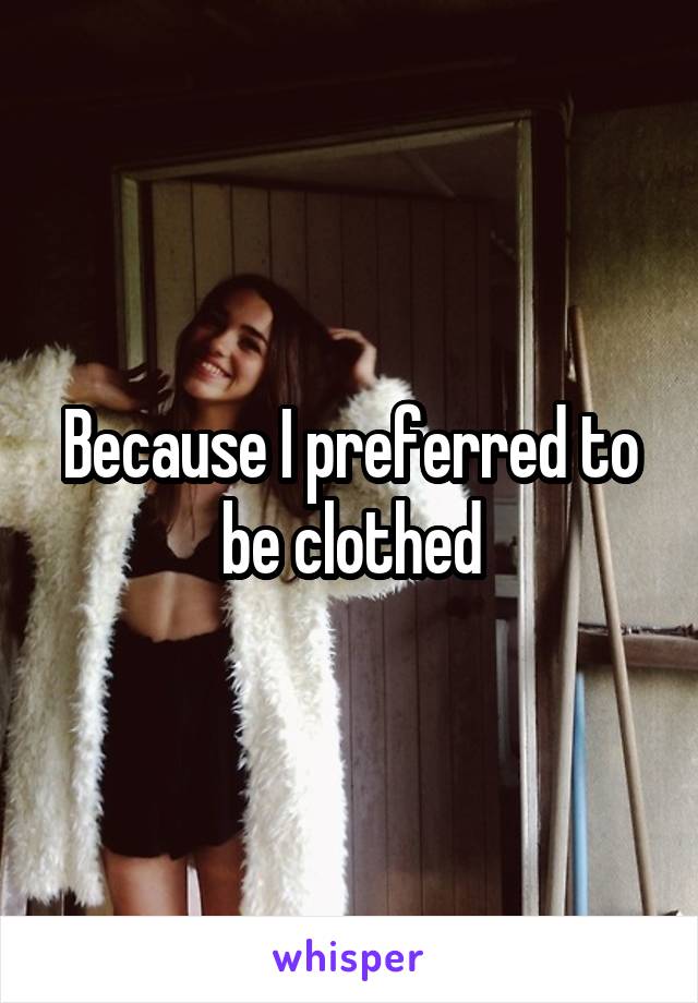 Because I preferred to be clothed