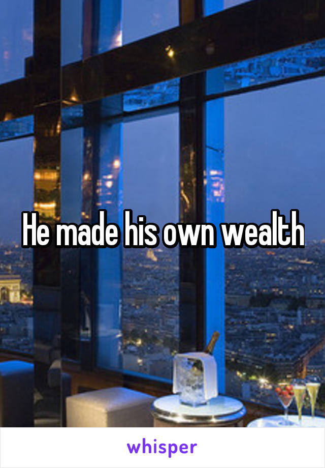 He made his own wealth