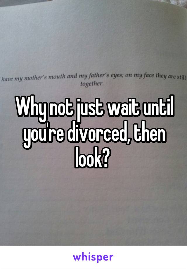 Why not just wait until you're divorced, then look? 
