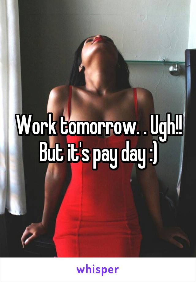 Work tomorrow. . Ugh!! But it's pay day :)