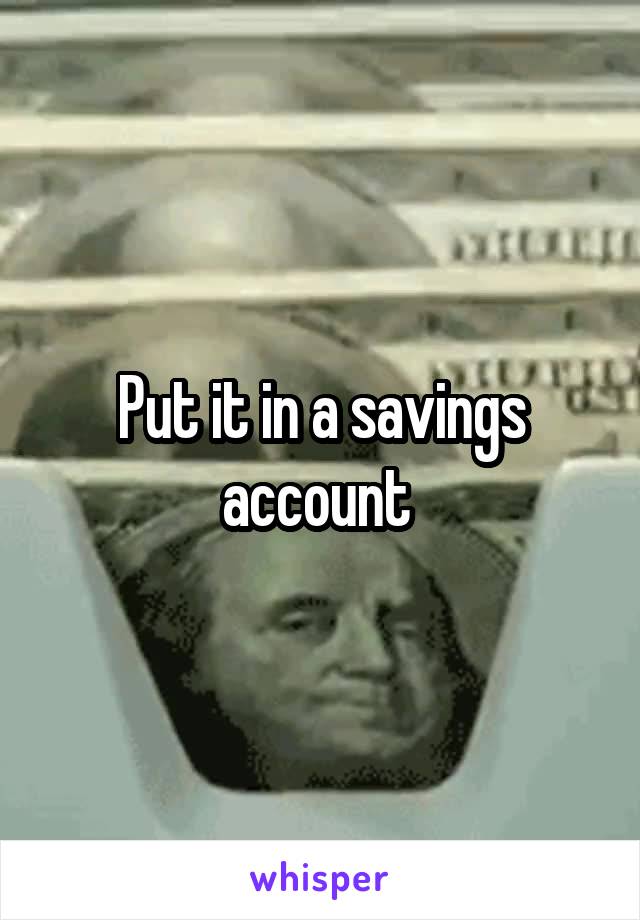 Put it in a savings account 