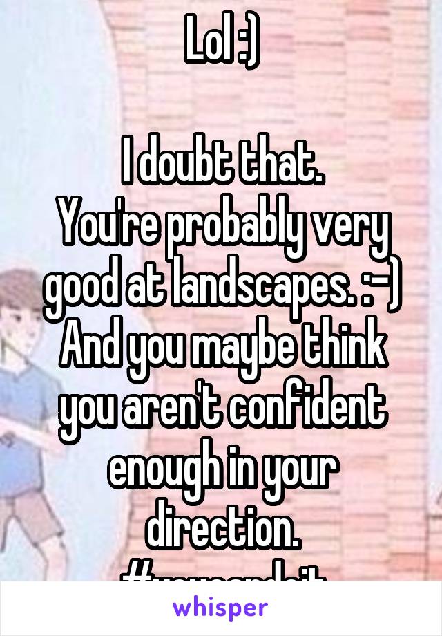 Lol :)

I doubt that.
You're probably very good at landscapes. :-)
And you maybe think you aren't confident enough in your direction.
#youcandoit