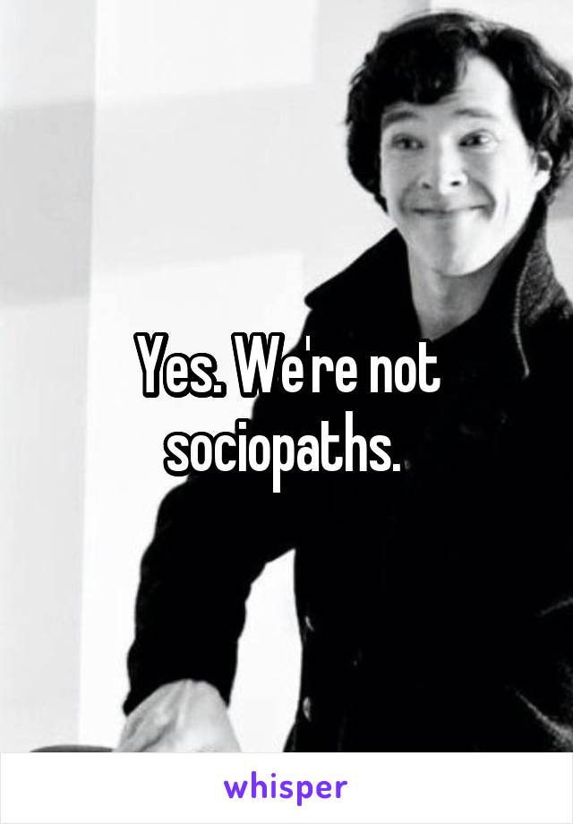 Yes. We're not sociopaths. 