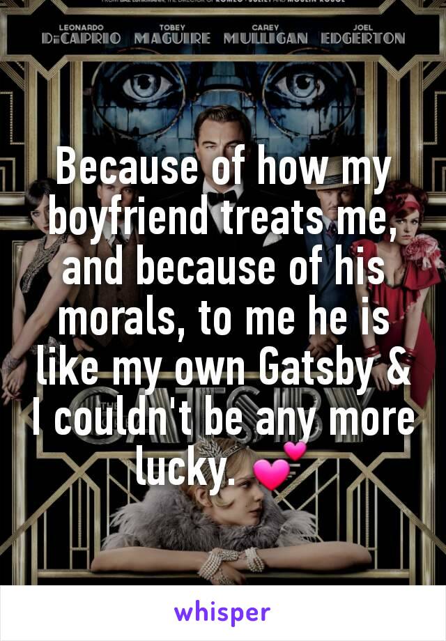 Because of how my boyfriend treats me, and because of his morals, to me he is like my own Gatsby & I couldn't be any more lucky. 💕