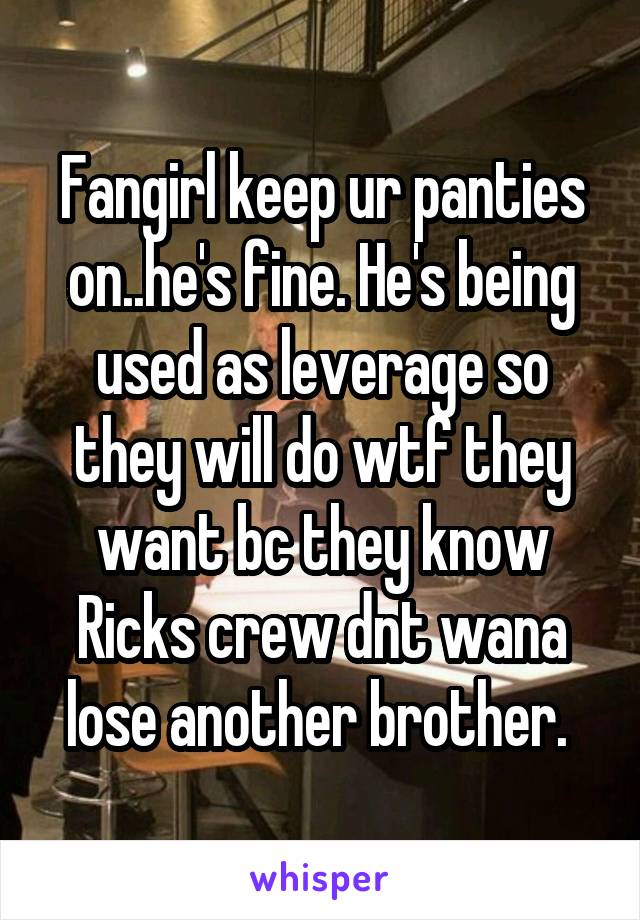 Fangirl keep ur panties on..he's fine. He's being used as leverage so they will do wtf they want bc they know Ricks crew dnt wana lose another brother. 