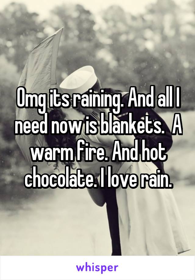 Omg its raining. And all I need now is blankets.  A warm fire. And hot chocolate. I love rain.