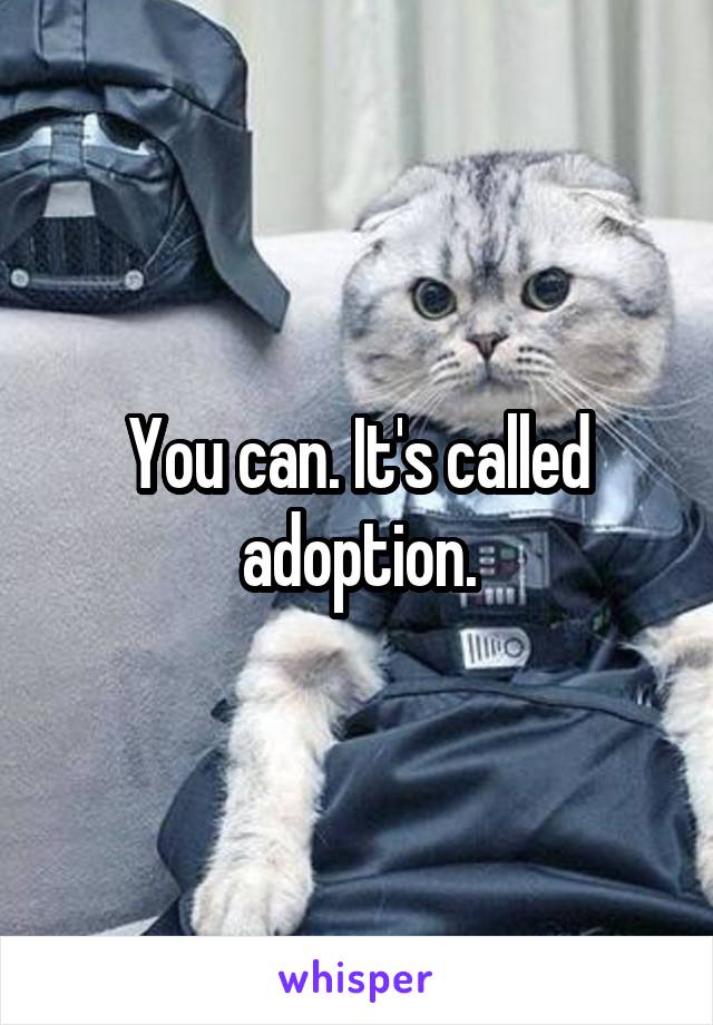 You can. It's called adoption.