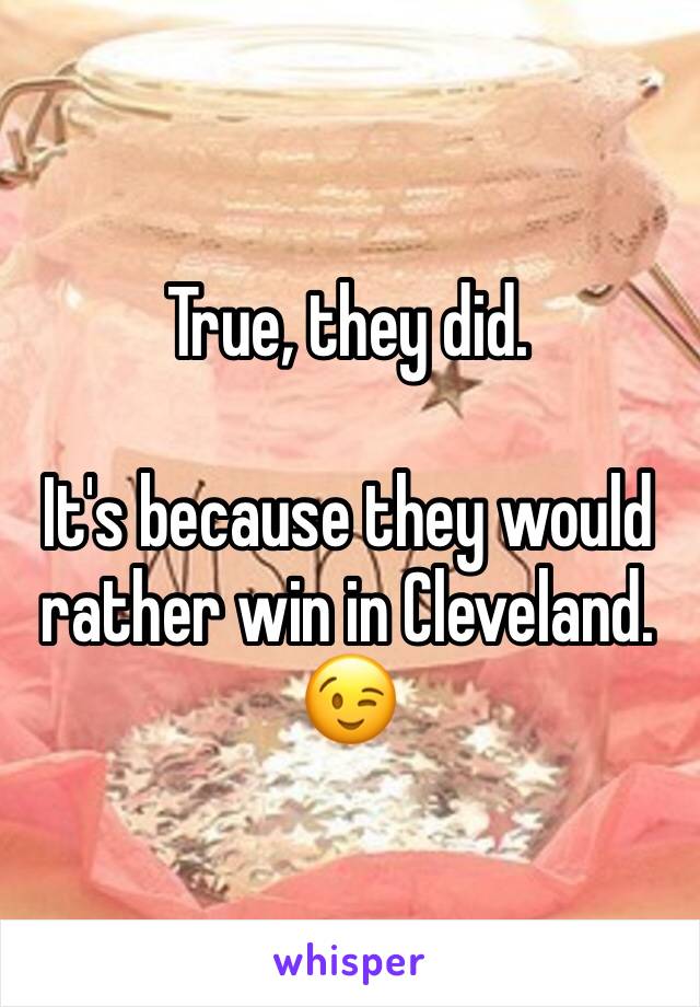 True, they did. 

It's because they would rather win in Cleveland. 😉
