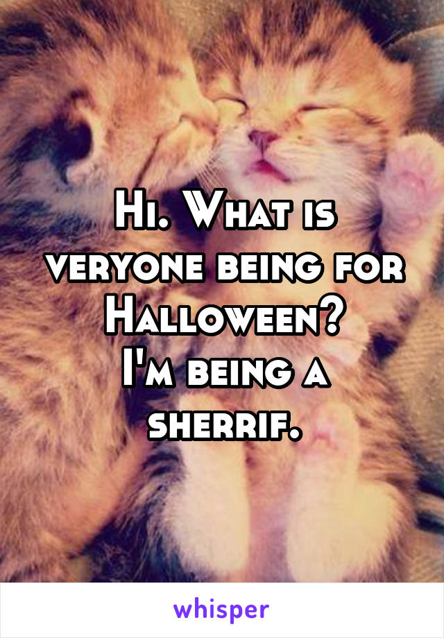 Hi. What is veryone being for Halloween?
I'm being a sherrif.