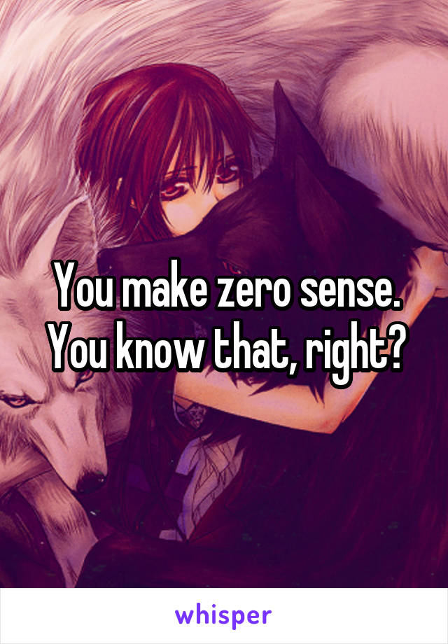 You make zero sense.
You know that, right?