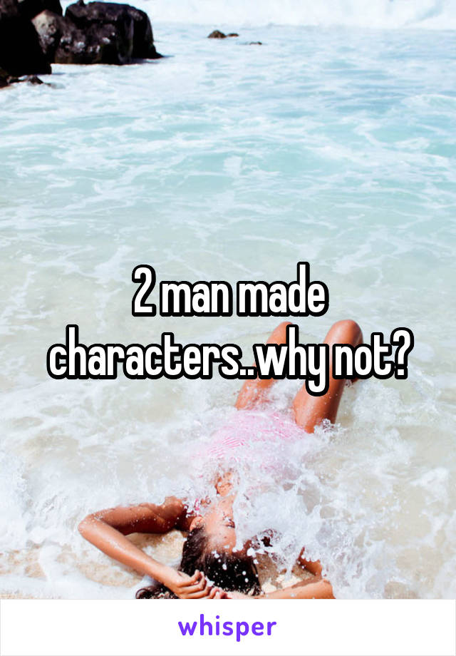 2 man made characters..why not?