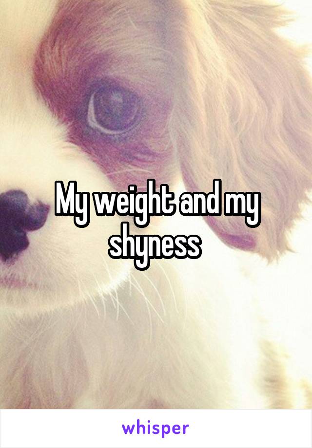 My weight and my shyness 