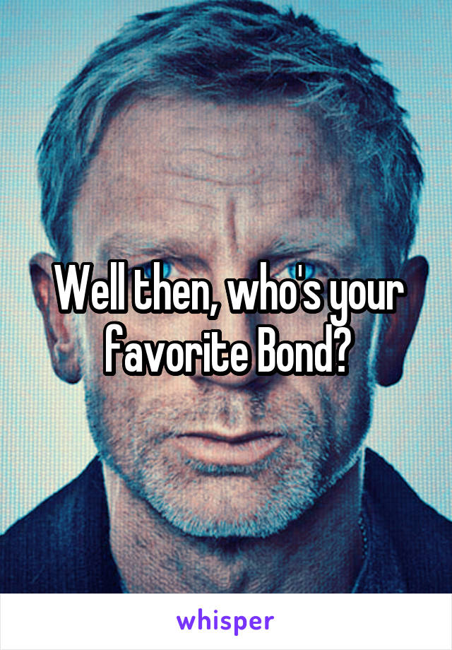 Well then, who's your favorite Bond?