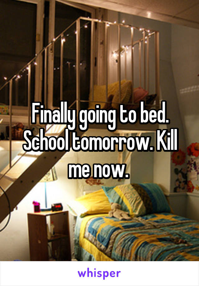 Finally going to bed. School tomorrow. Kill me now. 