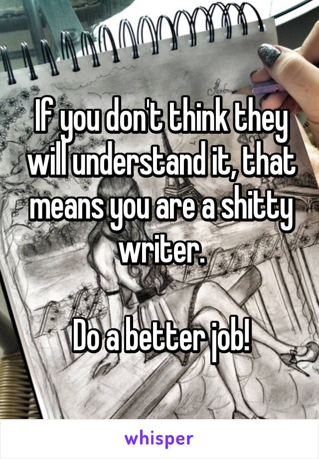If you don't think they will understand it, that means you are a shitty writer.

Do a better job!