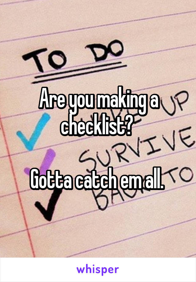 Are you making a checklist? 

Gotta catch em all. 
