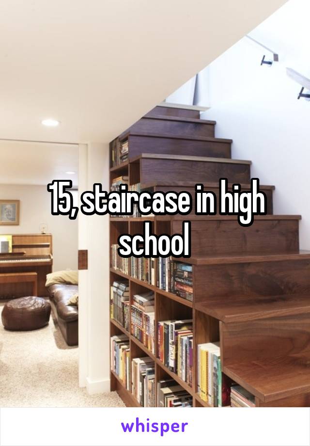 15, staircase in high school 