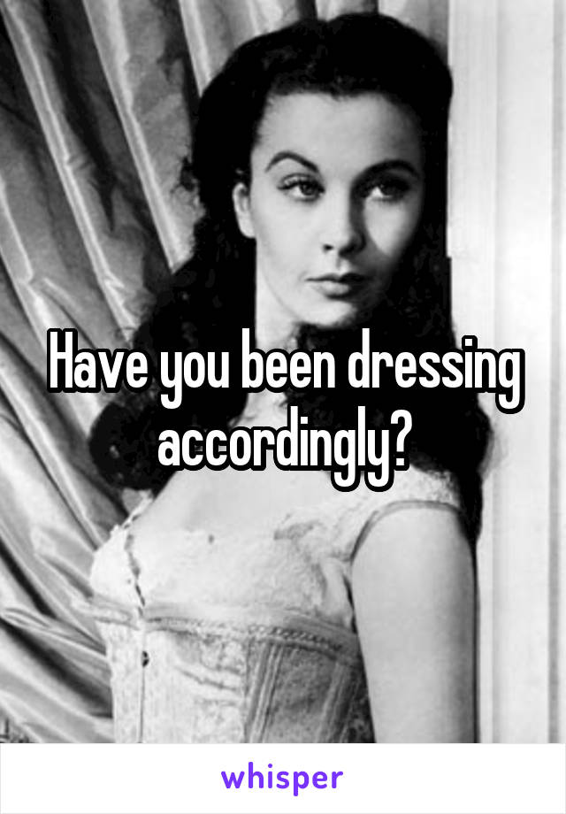 Have you been dressing accordingly?