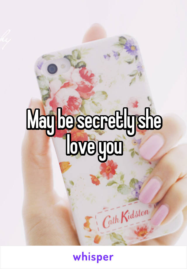 May be secretly she love you