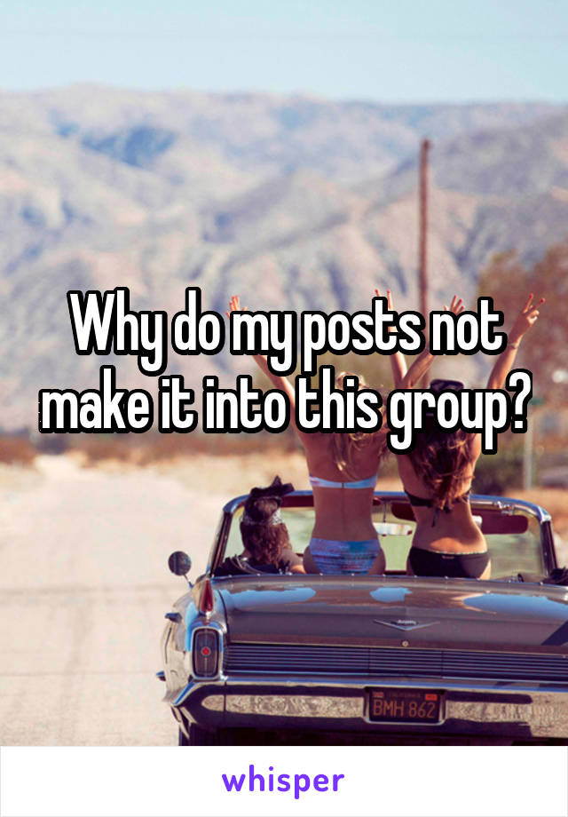 Why do my posts not make it into this group?
