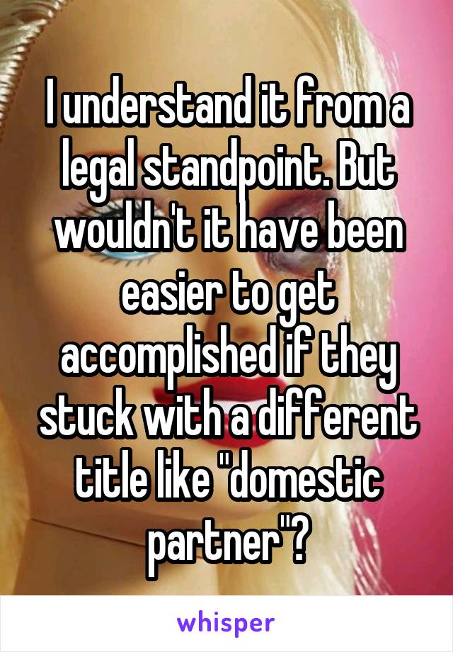 I understand it from a legal standpoint. But wouldn't it have been easier to get accomplished if they stuck with a different title like "domestic partner"?