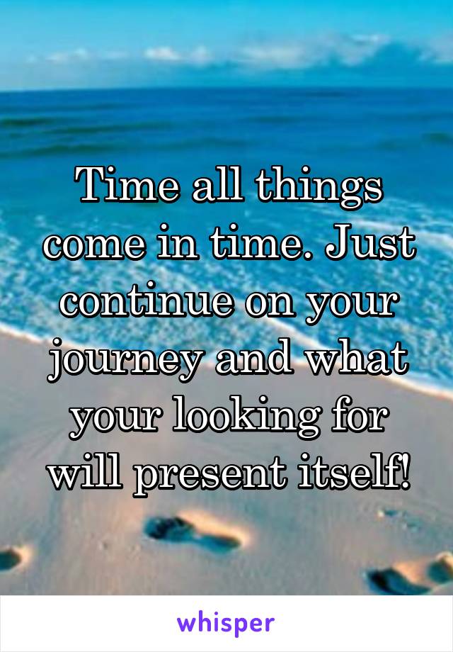 Time all things come in time. Just continue on your journey and what your looking for will present itself!