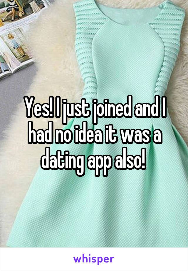 Yes! I just joined and I had no idea it was a dating app also! 