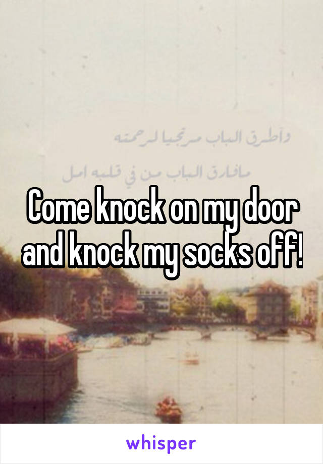 Come knock on my door and knock my socks off!