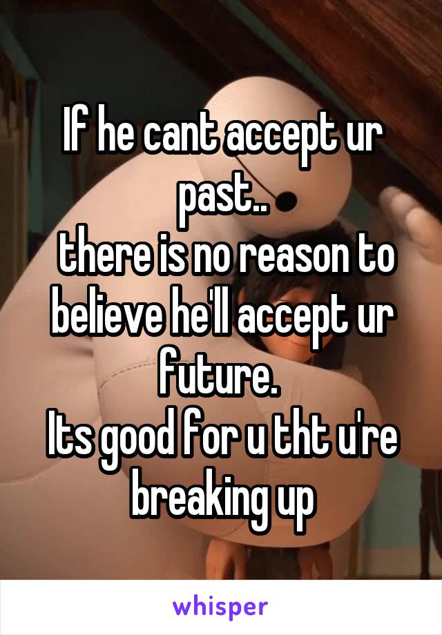 If he cant accept ur past..
 there is no reason to believe he'll accept ur future. 
Its good for u tht u're breaking up