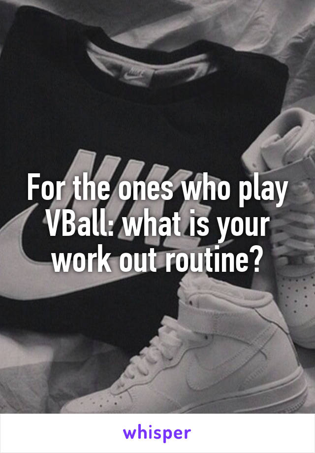 For the ones who play VBall: what is your work out routine?