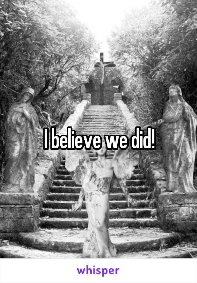 I believe we did!