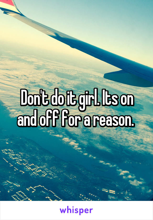 Don't do it girl. Its on and off for a reason. 
