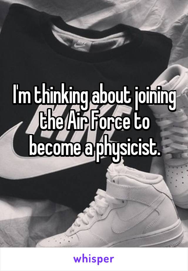 I'm thinking about joining the Air Force to become a physicist.
