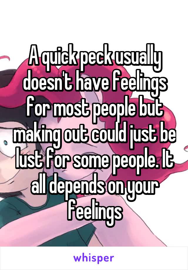 A quick peck usually doesn't have feelings for most people but making out could just be lust for some people. It all depends on your feelings