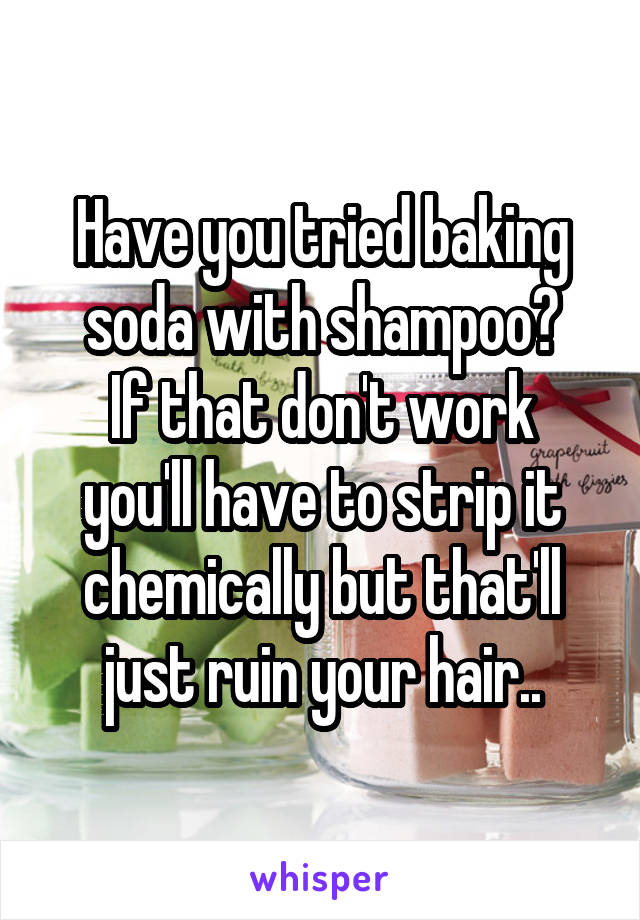 Have you tried baking soda with shampoo?
If that don't work you'll have to strip it chemically but that'll just ruin your hair..