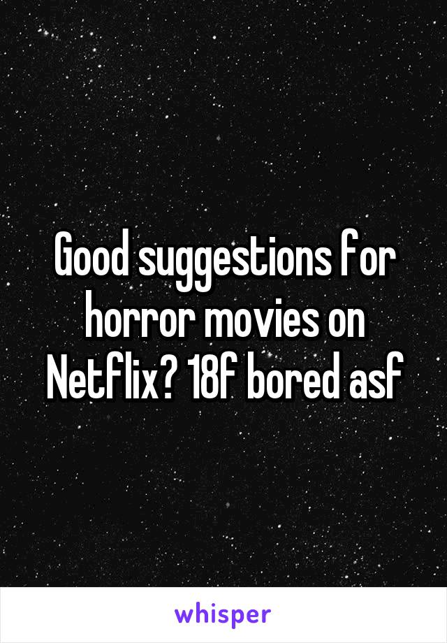 Good suggestions for horror movies on Netflix? 18f bored asf