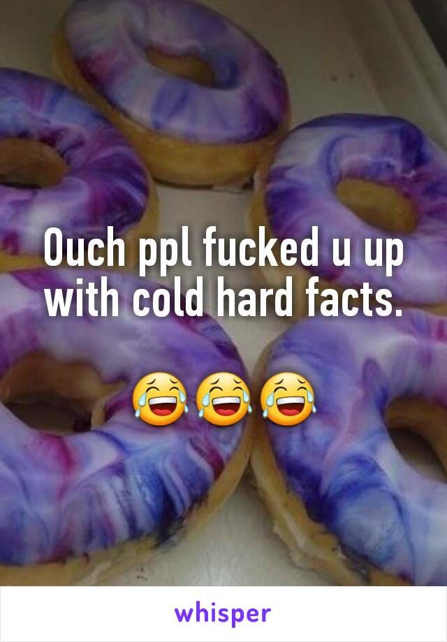 Ouch ppl fucked u up with cold hard facts.

😂😂😂