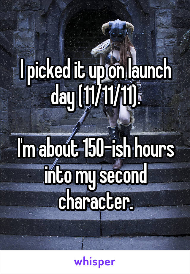 I picked it up on launch day (11/11/11).

I'm about 150-ish hours into my second character.