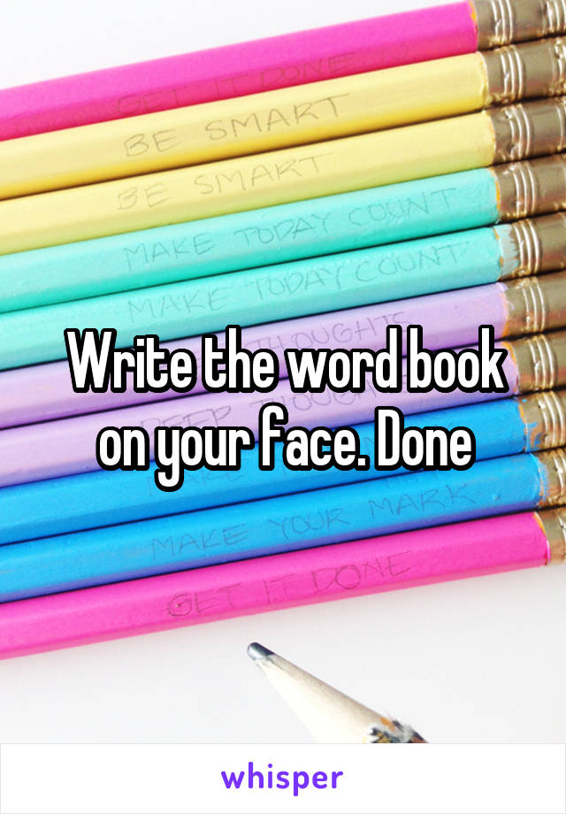 Write the word book on your face. Done