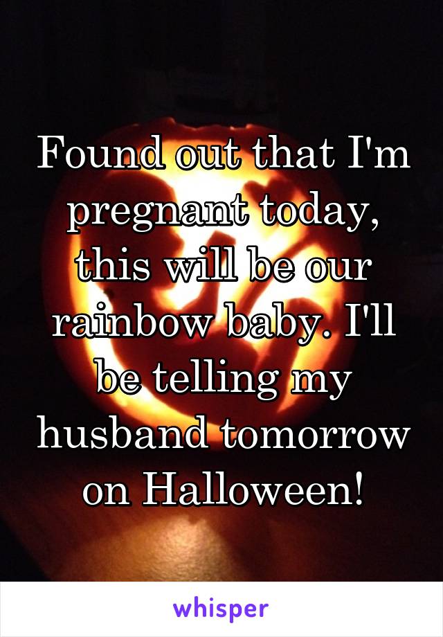 Found out that I'm pregnant today, this will be our rainbow baby. I'll be telling my husband tomorrow on Halloween!
