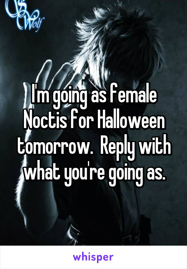 I'm going as female Noctis for Halloween tomorrow.  Reply with what you're going as.